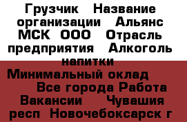 Грузчик › Название организации ­ Альянс-МСК, ООО › Отрасль предприятия ­ Алкоголь, напитки › Минимальный оклад ­ 23 000 - Все города Работа » Вакансии   . Чувашия респ.,Новочебоксарск г.